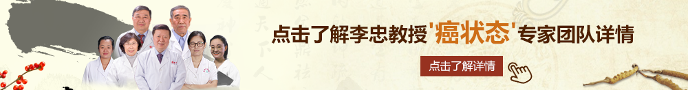 我要看免费日逼的北京御方堂李忠教授“癌状态”专家团队详细信息